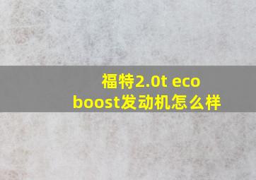 福特2.0t ecoboost发动机怎么样